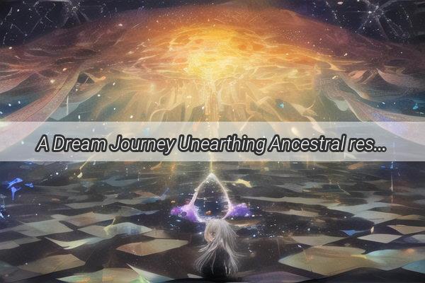 A Dream Journey Unearthing Ancestral resting Places in the Whispers of the Night